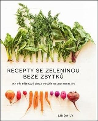 Kniha: Recepty se zeleninou beze zbytků - Jak při přípravě jídla využít celou rostlinu - Linda Ly