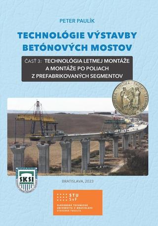 Kniha: Technológie výstavby betónových mostov - č.3:Technológia letmej montáže a montáže po poliach z prefabrikovaných segmentov - Peter Paulík