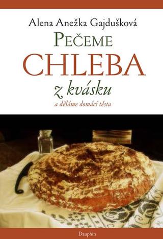 Kniha: Pečeme chleba z kvásku a děláme domácí těsta - 1. vydanie - Alena A. Gajdušková