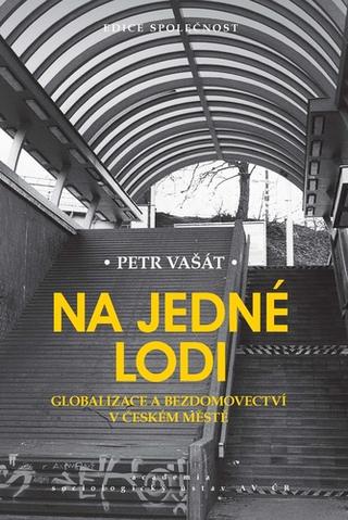 Kniha: Na jedné lodi - Globalizace a bezdomovectví v českém městě - 1. vydanie - Petr Vašát