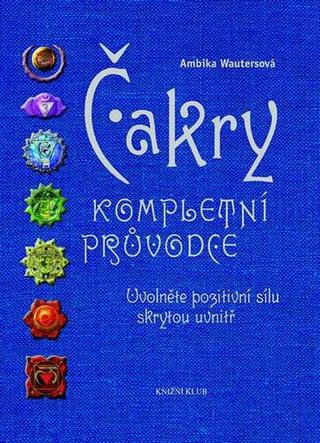 Kniha: Čakry Kompletní průvodce - Uvolněte pozitivní sílu skrytou uvnitř - 2. vydanie - Ambika Wautersová