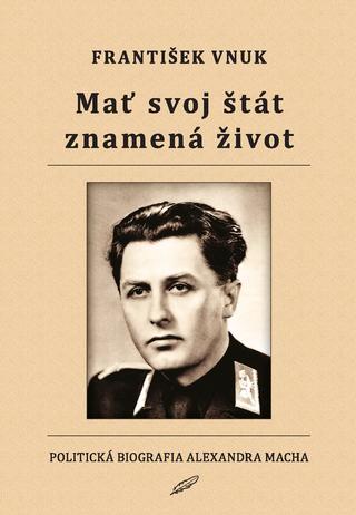 Kniha: Mať svoj štát znamená život - Politická biografia Alexandra Macha - František Vnuk