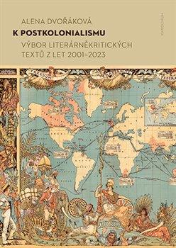 Kniha: K postkolonialismu - Výbor literárněkritických textů z let 2001–2023 - Alena Dvořáková