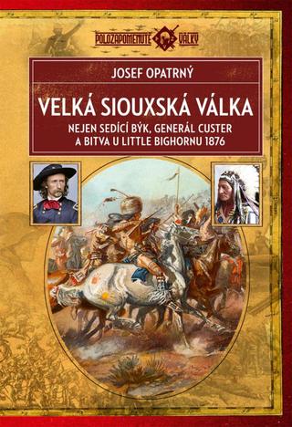 Kniha: Velká siouxská válka - Nejen sedící býk, generál Custer a bitva u Little Bighornu 1876 - 2. vydanie - Josef Opatrný