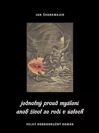 Kniha: Jednotný proud myšlení aneb život se rodí v ústech - Velký dobrodružný román - Jan Švankmajer