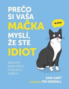 Kniha: Prečo si vaša mačka myslí, že ste idiot - Zábavný sprievodca mačacou logikou - 1. vydanie - Sam Hart, Fin Kendall