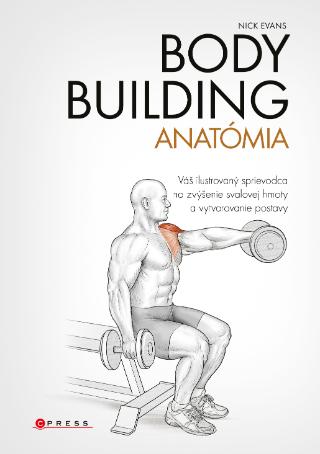 Kniha: Bodybuilding - anatómia - Váš ilustrovaný sprievodca na zvýšenie svalovej hmoty a vytvarovanie postavy - 1. vydanie - Nick Evans