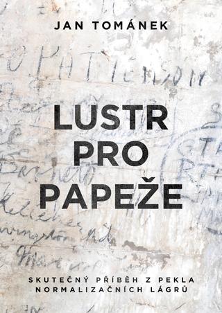 Kniha: Lustr pro papeže - Skutečný příběh z pekla normalizačních lágrů - 2. vydanie - Jan Tománek