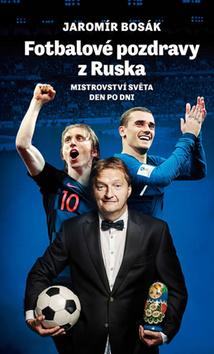 Kniha: Fotbalové pozdravy z Ruska - vství světa den po dni - 1. vydanie - Jaromír Bosák