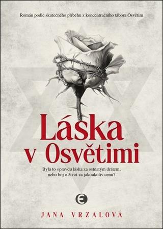 Kniha: Láska v Osvětimi - Byla to opravdu láska za ostnatým drátem, nebo boj o život za jakoukoliv cenu? - 1. vydanie - Jana Vrzalová