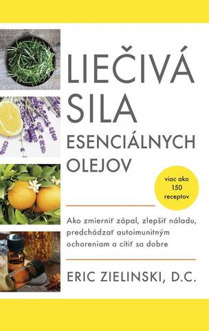 Kniha: Liečivá sila esenciálnych olejov - Ako zmierniť zápal, zlepšiť náladu, predchádzať autoimunitným ochoreniam - 1. vydanie - Eric Zielinski
