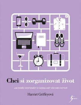 Kniha: Chci si zorganizovat život - Jak dobře hospodařit s časem a mít všechno hotové - 1. vydanie - Harriet Griffeyová