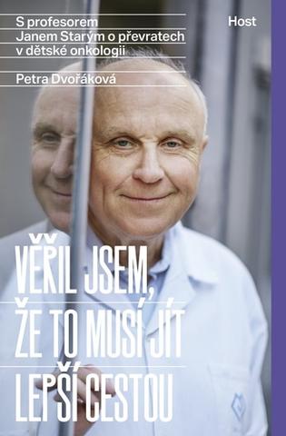 Kniha: Věřil jsem, že to musí jít lepší cestou - S profesorem Janem Starým o převratech v dětské onkologii - 1. vydanie - Petra Dvořáková