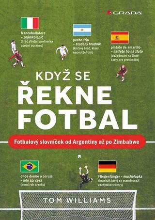 Kniha: Když se řekne fotbal - Fotbalový slovníček od Argentiny až po Zimbabwe - 1. vydanie - Tom Williams