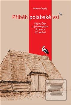 Kniha: Příběh polabské vsi - Dějiny Čepí a jeho obyvatel do konce 17. století - Martin Čapský