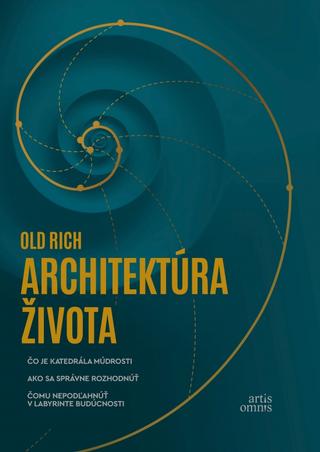 Kniha: Architektúra života - Čo je katedrála múdrosti. Ako sa správne rozhodnúť. Čomu nepodľahnúť v labyrinte budúcnosti. - 1. vydanie - Rich Old