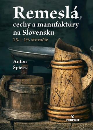 Kniha: Remeslá, cechy a manufaktúry na Slovensku - 15.-19. storočie - 1. vydanie - Anton Špiesz