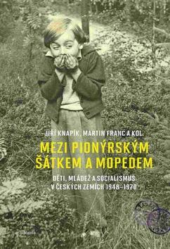 Kniha: Mezi pionýrským šátkem a mopedem - Děti, mládež a socialismus v českých zemích 1948-1970 - 1. vydanie - Martin Franc