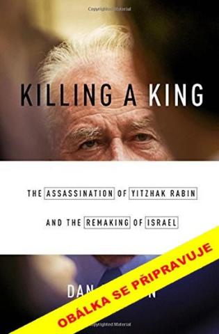 Kniha: Zabití krále - Vražda Jicchaka Rabina - Vražda Jicchaka Rabina, která proměnila Izrael - 1. vydanie - Dan Ephron