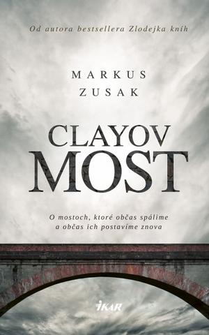 Kniha: Clayov most - O mostoch, ktoré občas spálime a občas ich postavíme znova - 1. vydanie - Markus Zusak