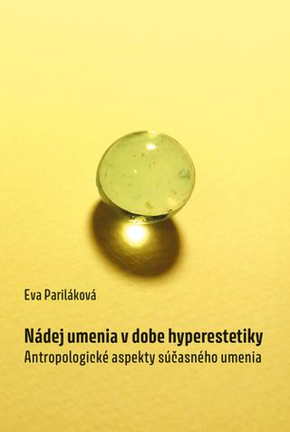 Kniha: Nádej umenia v dobe hyperestetiky - Antropologické aspekty súčasného umenia - Eva Pariláková