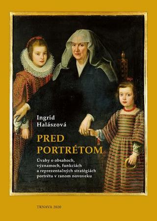 Kniha: Pred portrétom - Úvahy o obsahoch, významoch, funkciách a reprezentačných stratégiách portrétu v ranom novoveku - Ingrid Halászová
