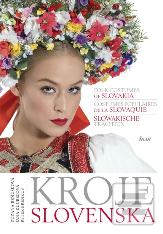 Kniha: Kroje Slovenska, Folk Costumes of Slovakia, Costumes populaires de la Slovaquie, Slowakische Trachten - 1. vydanie - Zuzana Beňušková, Peter Brenkus, Jana Kucbeľová