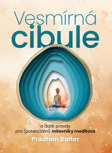Kniha: Vesmírná cibule - a další pravdy pro (potenciální) milovníky meditace - Pradhan Balter