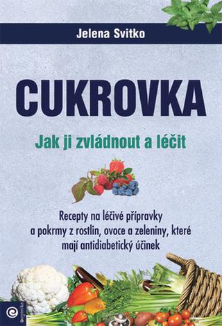 Kniha: Cukrovka - Jak ji zvládnout a léčit - Jak ji zvládnout a léčit - 1. vydanie - Jelena Svitko