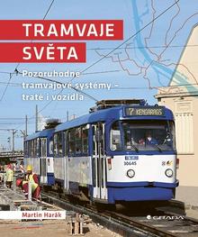 Kniha: Tramvaje světa - Pozoruhodné tramvajové systémy - tratě i vozidla - 1. vydanie - Martin Harák