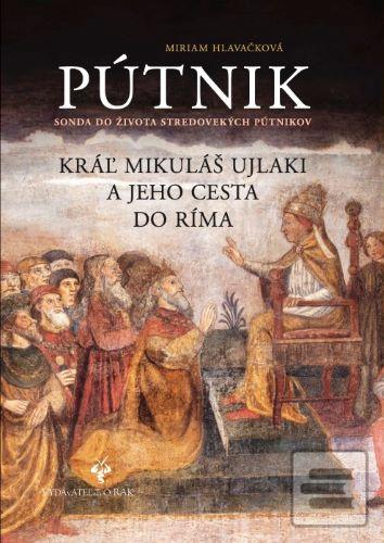 Kniha: Pútnik - Sonda do života stredovekých pútnikov. Kráľ Mikuláš Ujlaki a jeho cesta do Ríma - Miriam Hlavačková