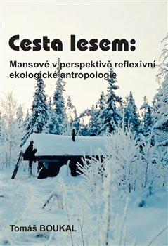 Kniha: Cesta lesem: Mansové v perspektivě reflexivní ekologické antropologie - Tomáš Boukal