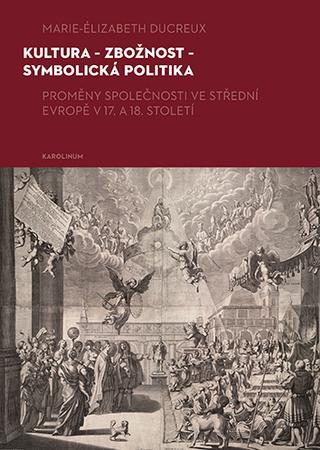 Kniha: Kultura - zbožnost - symbolická politika - Proměny společnosti ve střední Evropě v 17. a 18. století - Marie-Elizabeth Ducreux
