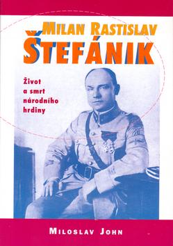 Kniha: Milan Rastislav Štefánik - Život a smrt národního hrdiny - Miloslav John