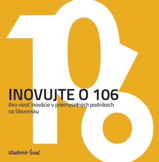 Kniha: Inovujte o 106 - Ako viesť inovácie v priemyselných podnikoch na Slovensku - Vladimír Švač