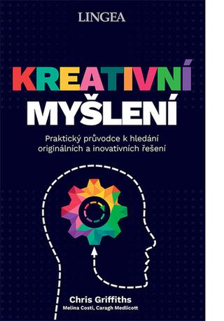 Kniha: Kreativní myšlení - Praktický průvodce k hledání originálních a inovativních řešení - Chris Griffiths; Melina Costi; Caragh Medlicott
