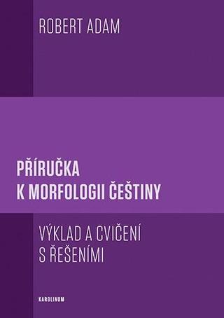 Kniha: Příručka k morfologii češtiny - Výklad a cvičení s řešeními - 3. vydanie - Robert Adam