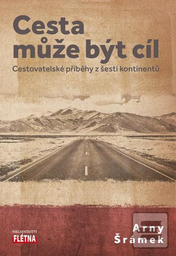 Kniha: Cesta může být cíl - Cestovatelské příběhy z šesti kontinentů - 1. vydanie - Arny Šrámek