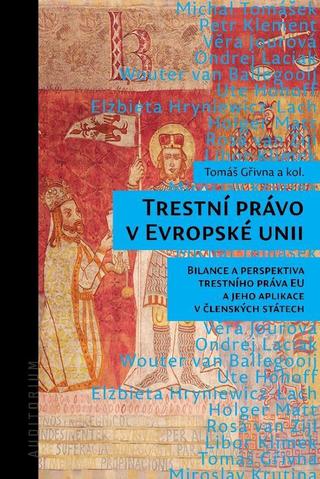 Kniha: Trestní právo v Evropské unii - Bilance a perspektiva trestního práva EU a jeho aplikace v členských státech - 1. vydanie - Tomáš Gřivna