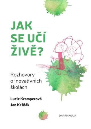 Kniha: Jak se učí živě - Rozhovory o inovativních školách - Rozhovory o inovativních školách - Lucie; Kršňák Jan Kramperová