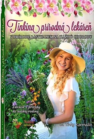 Kniha: Tinkina prírodná lekáreň - V prírode rastie liek na každú chorobu - Tinka Karmažín