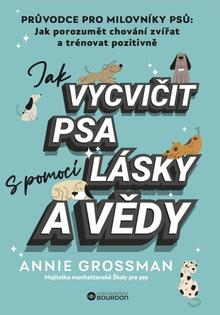 Kniha: Jak vycvičit psa s pomocí lásky a vědy - Annie Grossman