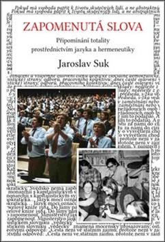 Kniha: Zapomenutá slova - Připomínání totality prostřednictvím jazyka a hermeneutiky - Jaroslav Suk