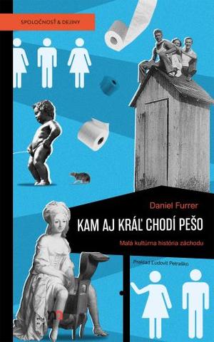 Kniha: Kam aj kráľ chodí pešo - Malá kultúrna história záchodu - Daniel Furrer