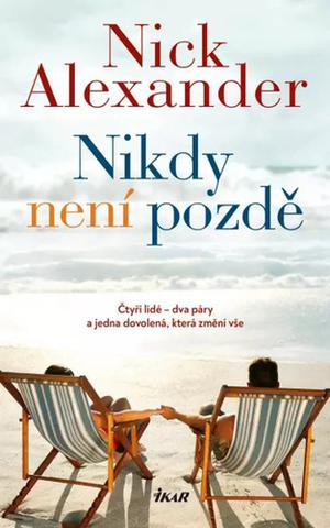 Kniha: Nikdy není pozdě - Čtyři lidé - dva páry a jedna dovolená, která změní vše - 1. vydanie - Nick Alexander