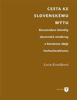 Kniha: Cesta ke slovenskému mýtu - Konstrukce identity slovenské moderny v kontextu ideje čechoslovakismu - Lucia Kvočáková