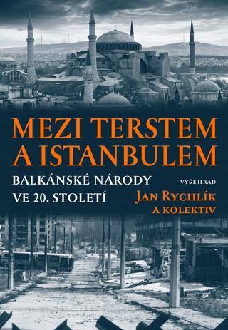 Kniha: Mezi Terstem a Istanbulem - Balkánské národy ve 20. století - Jan Rychlík