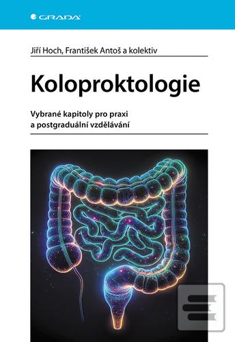 Kniha: Koloproktologie - Vybrané kapitoly pro praxi a postgraduální vzdělávání - Jiří Hoch; František Antoš