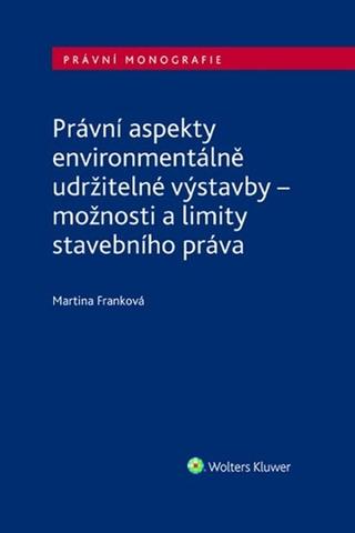 Kniha: Právní aspekty environmentálně udržitelné výstavby - možnosti a limity stavebního práva - 1. vydanie - Martina Franková