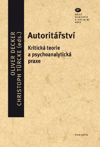Kniha: Autoritářství (svazek 67) - Kritická teorie a psychoanalytická praxe - Oliver Decker